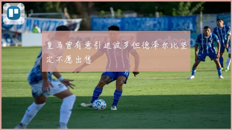 皇马曾有意引进波罗但德泽尔比坚定不愿出售