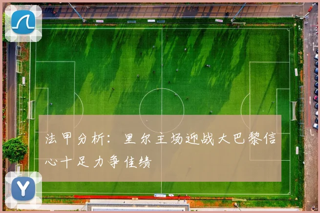 法甲分析：里尔主场迎战大巴黎信心十足力争佳绩
